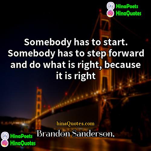 Brandon Sanderson Quotes | Somebody has to start. Somebody has to